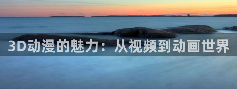 一点动漫网站入口：3D动漫的魅力：从视频到动画世界